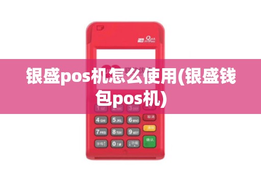 银盛pos机怎么使用(银盛钱包pos机)