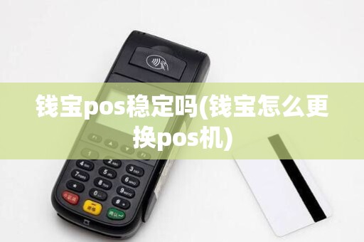 钱宝pos稳定吗(钱宝怎么更换pos机)