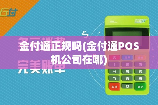 金付通正规吗(金付通POS机公司在哪)