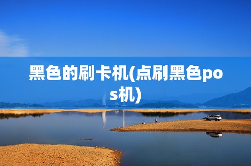 黑色的刷卡机(点刷黑色pos机)