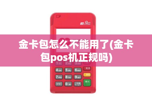 金卡包怎么不能用了(金卡包pos机正规吗)