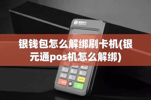 银钱包怎么解绑刷卡机(银元通pos机怎么解绑)