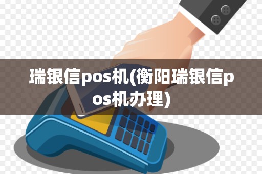 瑞银信pos机(衡阳瑞银信pos机办理)