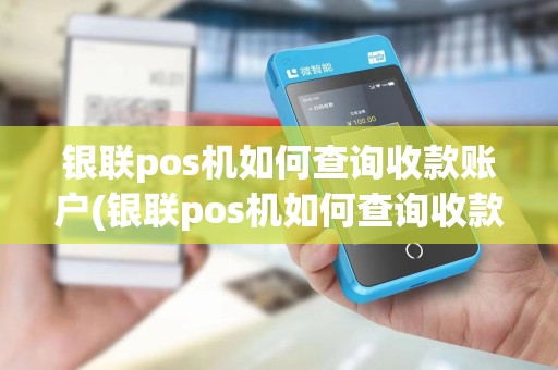 银联pos机如何查询收款账户(银联pos机如何查询收款)