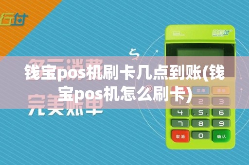钱宝pos机刷卡几点到账(钱宝pos机怎么刷卡)