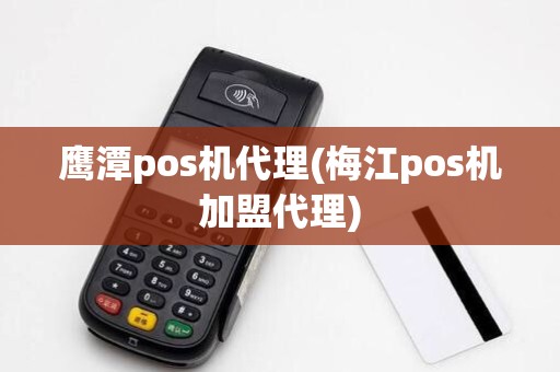 鹰潭pos机代理(梅江pos机加盟代理)