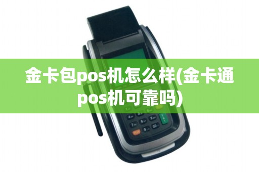 金卡包pos机怎么样(金卡通pos机可靠吗)