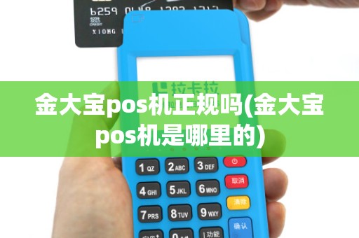 金大宝pos机正规吗(金大宝pos机是哪里的)