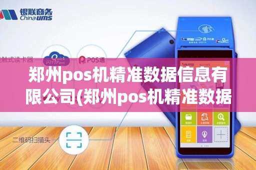 郑州pos机精准数据信息有限公司(郑州pos机精准数据信息)