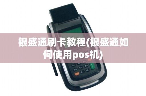 银盛通刷卡教程(银盛通如何使用pos机)