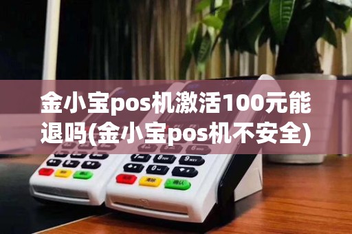 金小宝pos机激活100元能退吗(金小宝pos机不安全)