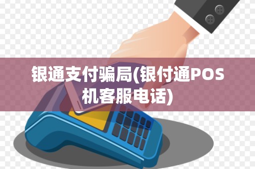 银通支付骗局(银付通POS机客服电话)