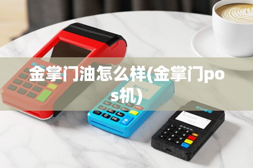 金掌门油怎么样(金掌门pos机)