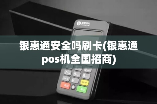 银惠通安全吗刷卡(银惠通pos机全国招商)