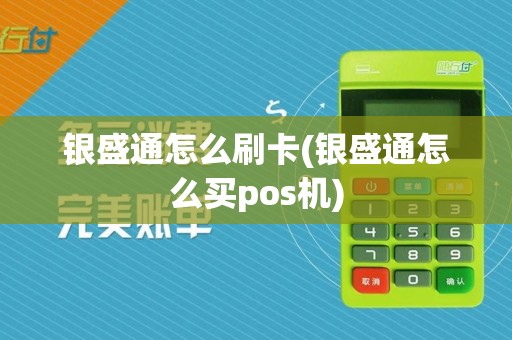 银盛通怎么刷卡(银盛通怎么买pos机)