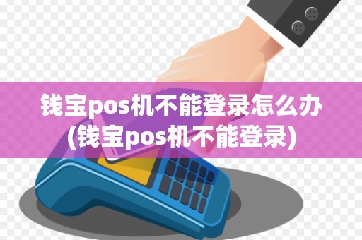钱宝pos机不能登录怎么办(钱宝pos机不能登录)