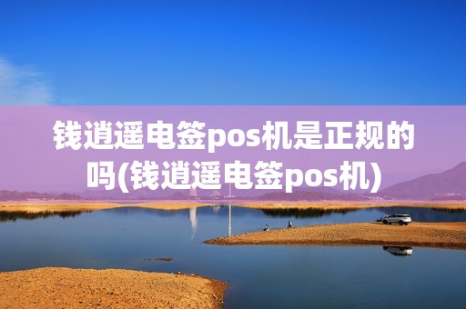 钱逍遥电签pos机是正规的吗(钱逍遥电签pos机)