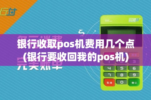 银行收取pos机费用几个点(银行要收回我的pos机)