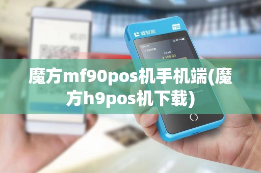魔方mf90pos机手机端(魔方h9pos机下载)
