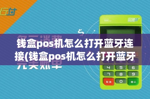 钱盒pos机怎么打开蓝牙连接(钱盒pos机怎么打开蓝牙)