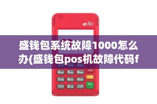 盛钱包系统故障1000怎么办(盛钱包pos机故障代码ffc)