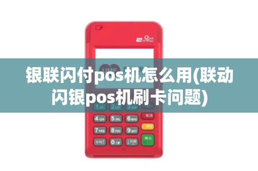 银联闪付pos机怎么用(联动闪银pos机刷卡问题)