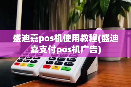 盛迪嘉pos机使用教程(盛迪嘉支付pos机广告)