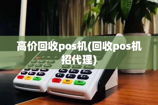 高价回收pos机(回收pos机招代理)