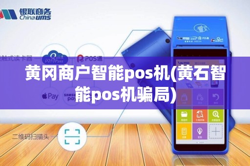 黄冈商户智能pos机(黄石智能pos机骗局)