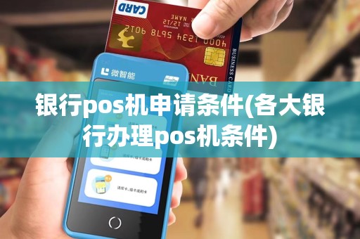 银行pos机申请条件(各大银行办理pos机条件)