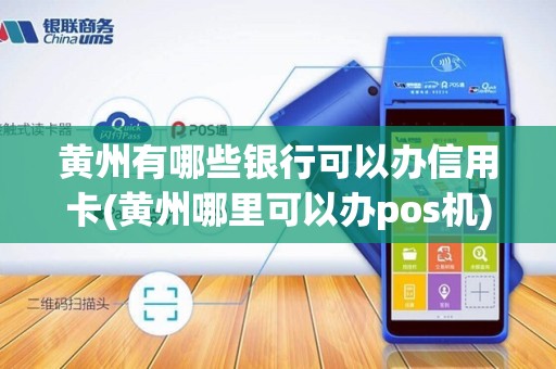 黄州有哪些银行可以办信用卡(黄州哪里可以办pos机)