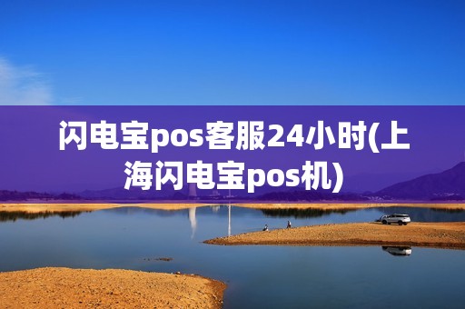 闪电宝pos客服24小时(上海闪电宝pos机)