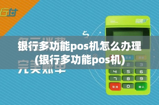 银行多功能pos机怎么办理(银行多功能pos机)