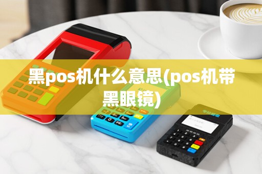 黑pos机什么意思(pos机带黑眼镜)