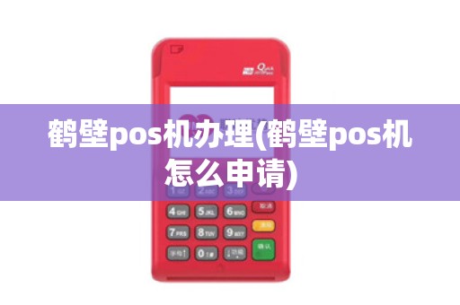 鹤壁pos机办理(鹤壁pos机怎么申请)