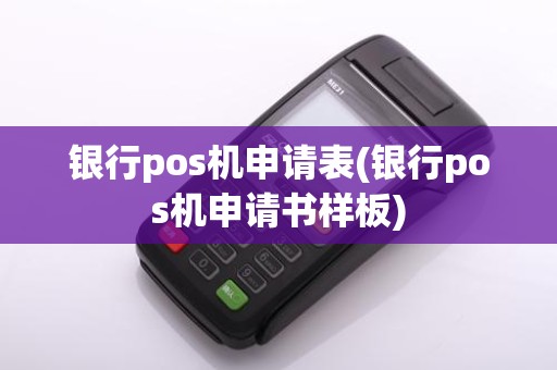 银行pos机申请表(银行pos机申请书样板)