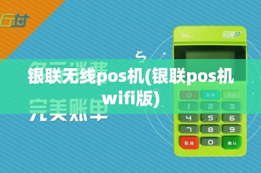 银联无线pos机(银联pos机wifi版)