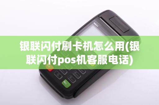 银联闪付刷卡机怎么用(银联闪付pos机客服电话)