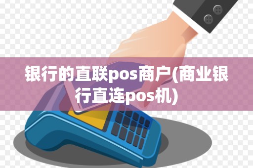 银行的直联pos商户(商业银行直连pos机)