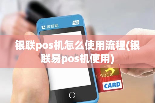 银联pos机怎么使用流程(银联易pos机使用)