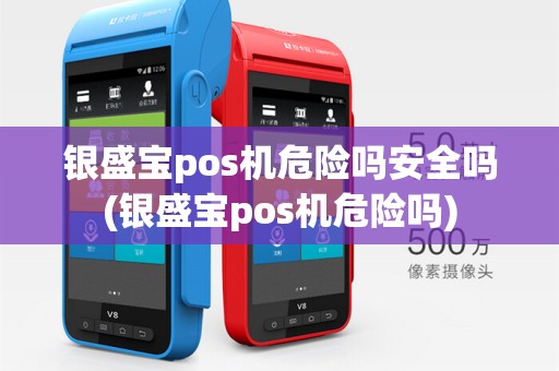 银盛宝pos机危险吗安全吗(银盛宝pos机危险吗)