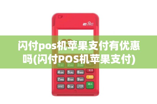 闪付pos机苹果支付有优惠吗(闪付POS机苹果支付)