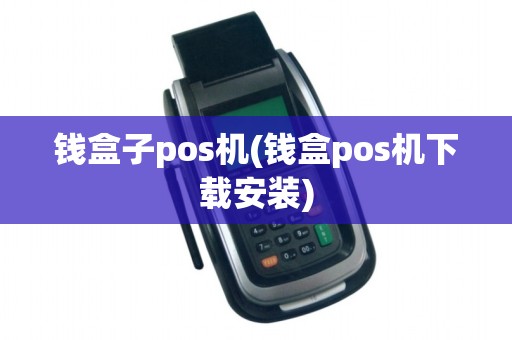 钱盒子pos机(钱盒pos机下载安装)