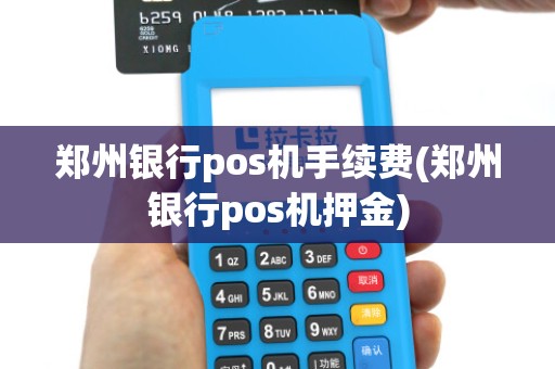 郑州银行pos机手续费(郑州银行pos机押金)