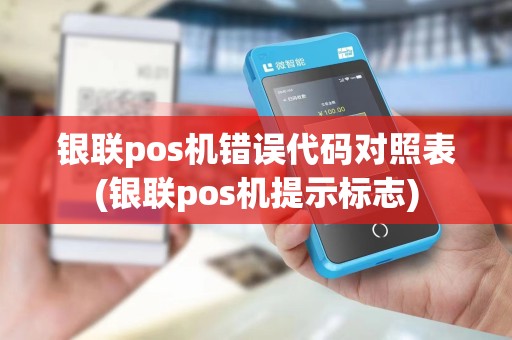银联pos机错误代码对照表(银联pos机提示标志)