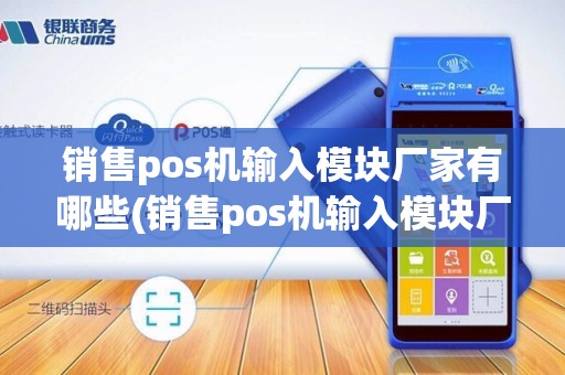 销售pos机输入模块厂家有哪些(销售pos机输入模块厂家)