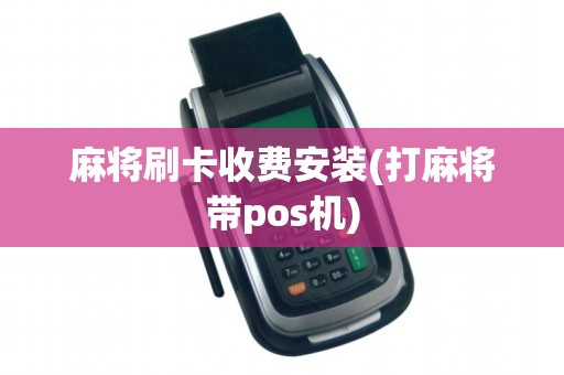 麻将刷卡收费安装(打麻将带pos机)