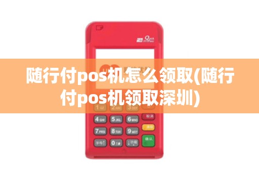 随行付pos机怎么领取(随行付pos机领取深圳)