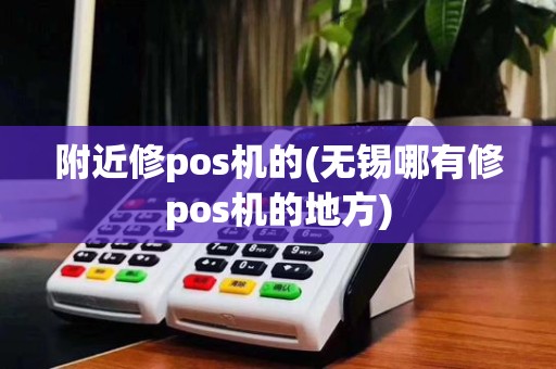 附近修pos机的(无锡哪有修pos机的地方)