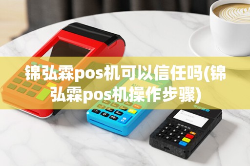 锦弘霖pos机可以信任吗(锦弘霖pos机操作步骤)